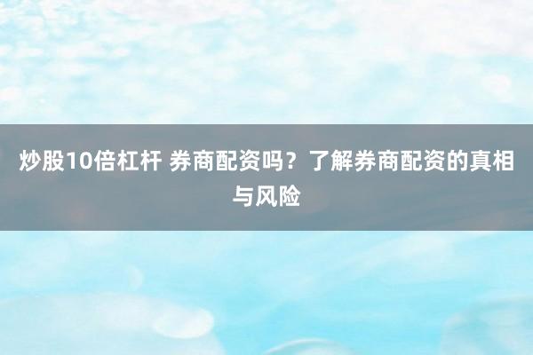 炒股10倍杠杆 券商配资吗?了解券商配资的真相与风险