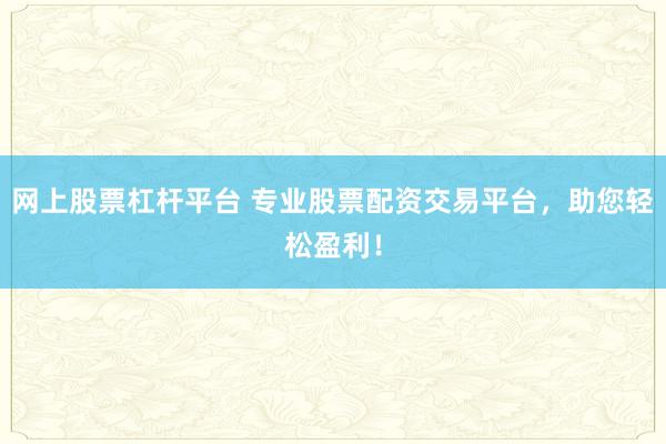 网上股票杠杆平台 专业股票配资交易平台，助您轻松盈利！