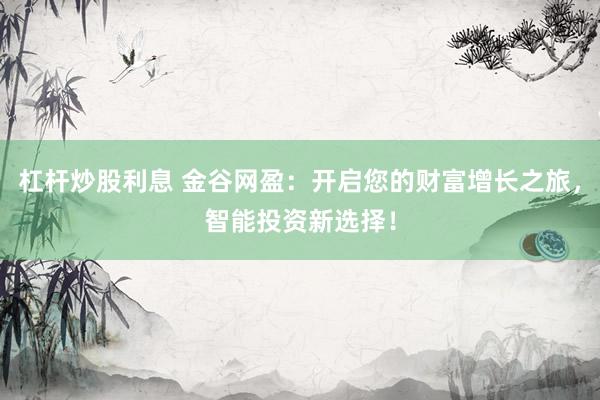 杠杆炒股利息 金谷网盈：开启您的财富增长之旅，智能投资新选择！