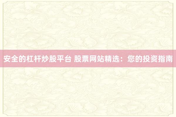 安全的杠杆炒股平台 股票网站精选：您的投资指南