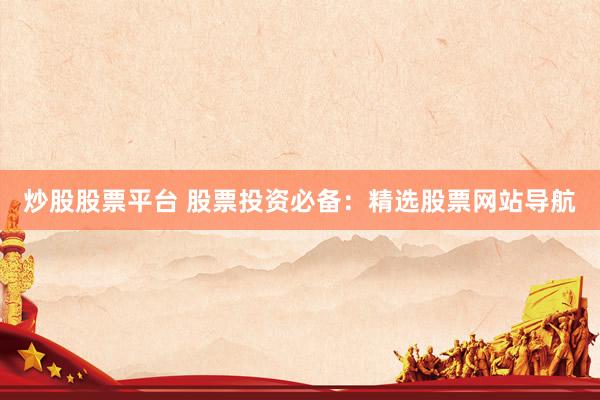 炒股股票平台 股票投资必备：精选股票网站导航