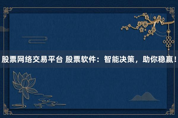 股票网络交易平台 股票软件：智能决策，助你稳赢！