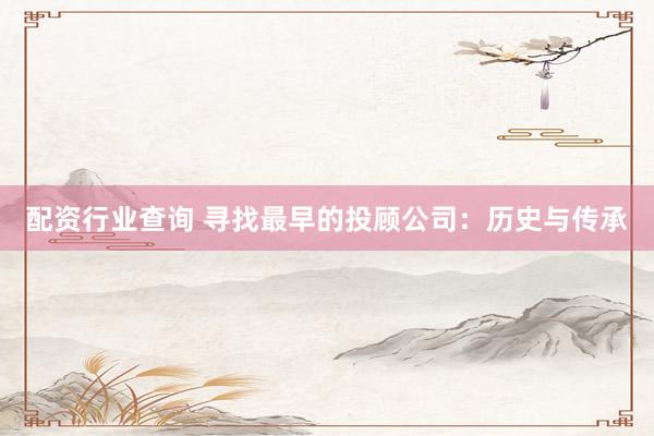 配资行业查询 寻找最早的投顾公司：历史与传承