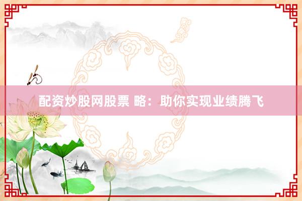 配资炒股网股票 略:助你实现业绩腾飞